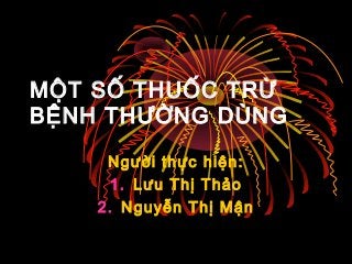 MỘT SỐ THUỐC TRỪ
BỆNH THƯỜNG DÙNG
Người thực hiện:
1. Lưu Thị Thảo
2. Nguyễn Thị Mận
 
