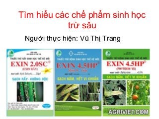 Tìm hiểu các chế phẩm sinh học
trừ sâu
Người thực hiện: Vũ Thị Trang
 