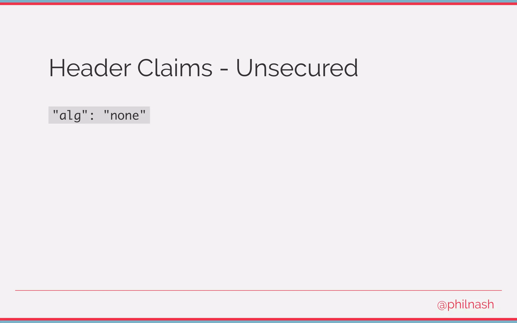 Header Claims - Unsecured
"alg": "none"
@philnash
 