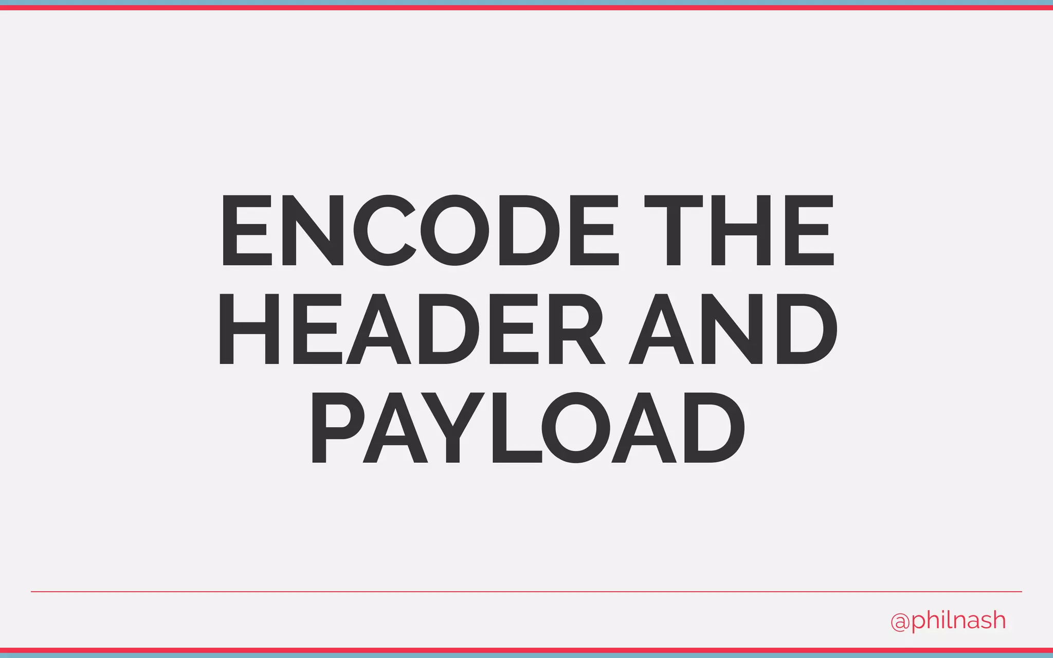 ENCODE THE
HEADER AND
PAYLOAD
@philnash
 