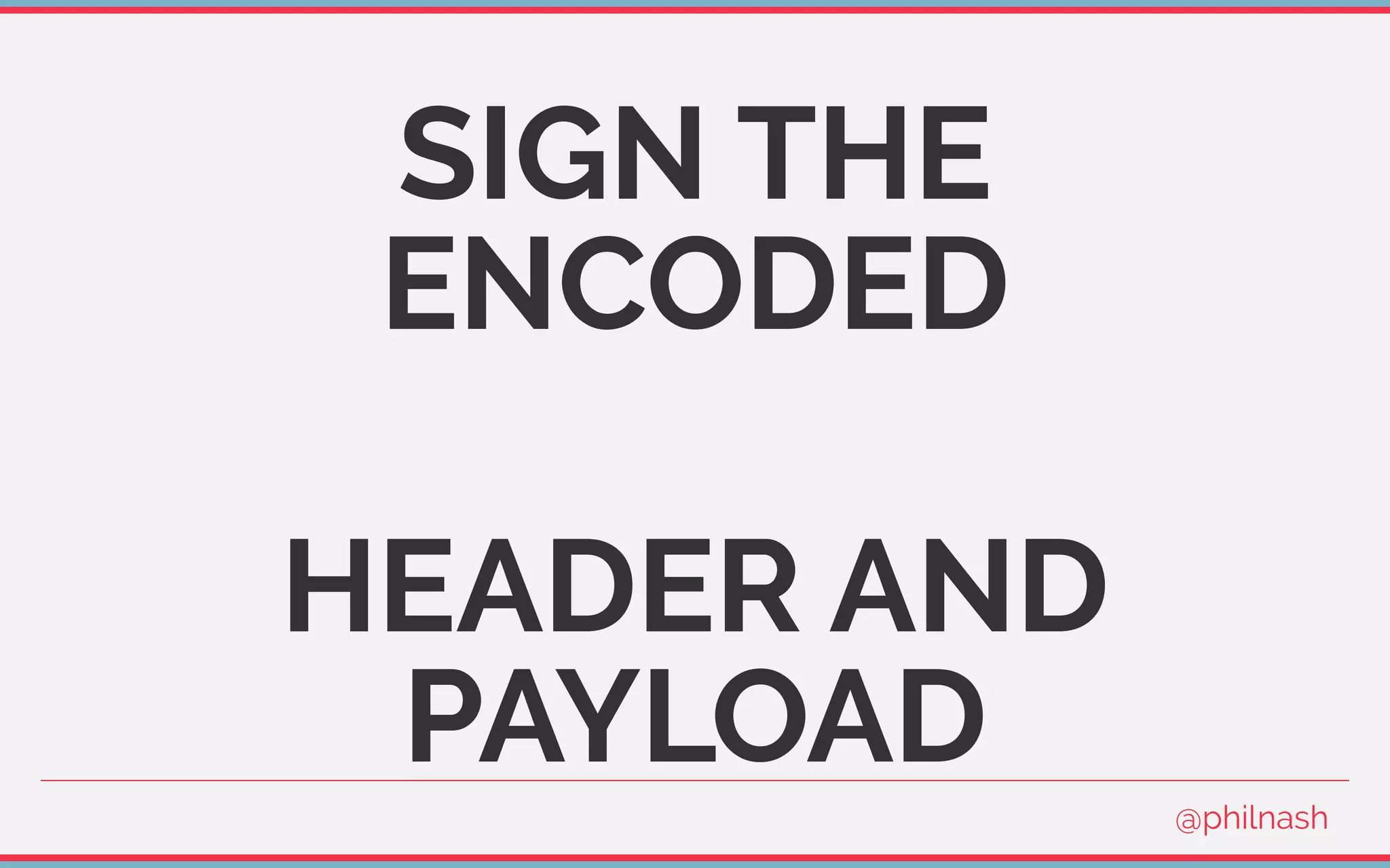 SIGN THE
ENCODED
HEADER AND
PAYLOAD
@philnash
 