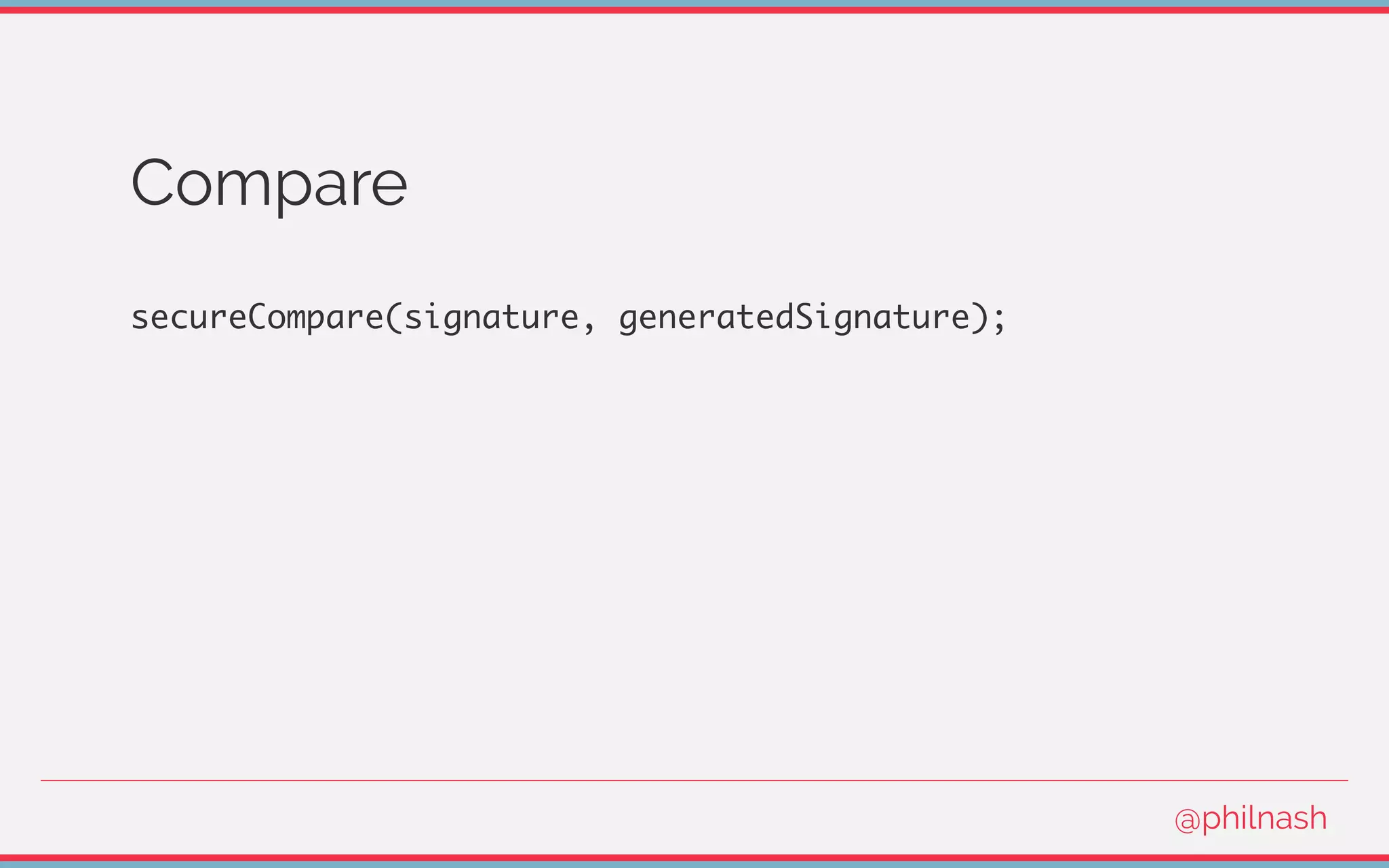 Compare
secureCompare(signature, generatedSignature);
@philnash
 