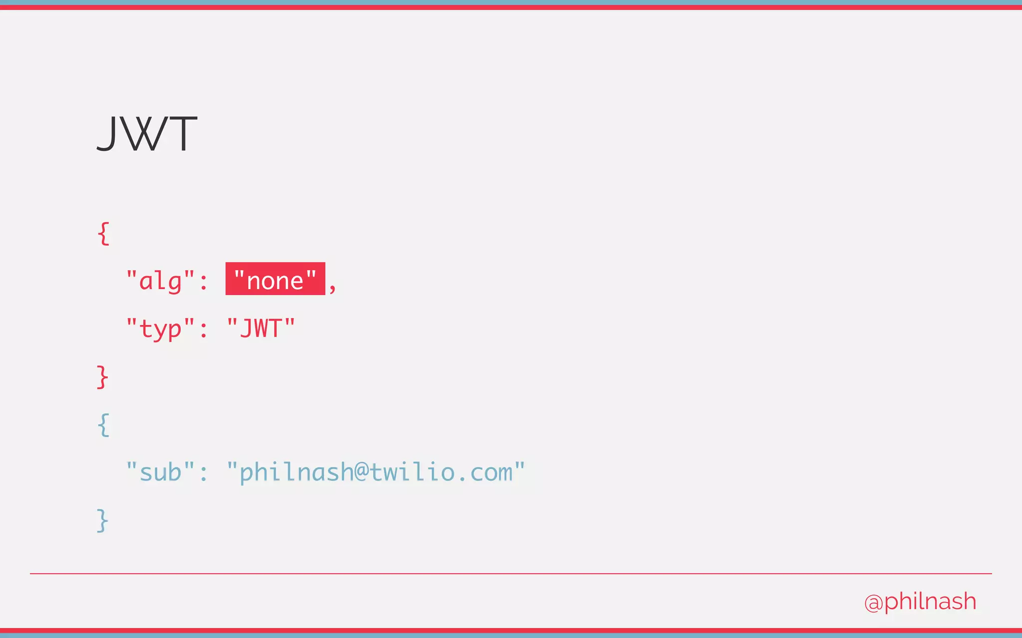 JWT
{
"alg": "none" ,
"typ": "JWT"
}
{
"sub": "philnash@twilio.com"
}
@philnash
 
