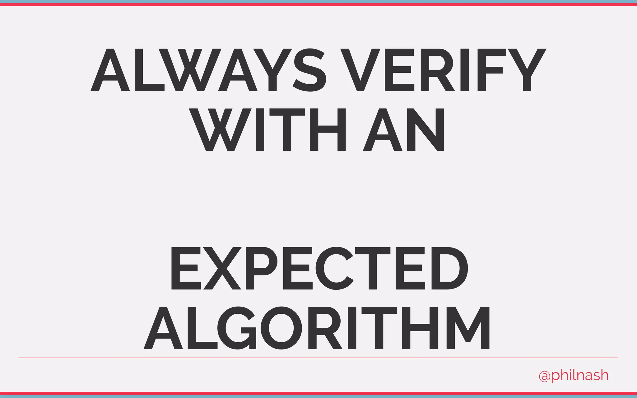 ALWAYS VERIFY
WITH AN
EXPECTED
ALGORITHM
@philnash
 