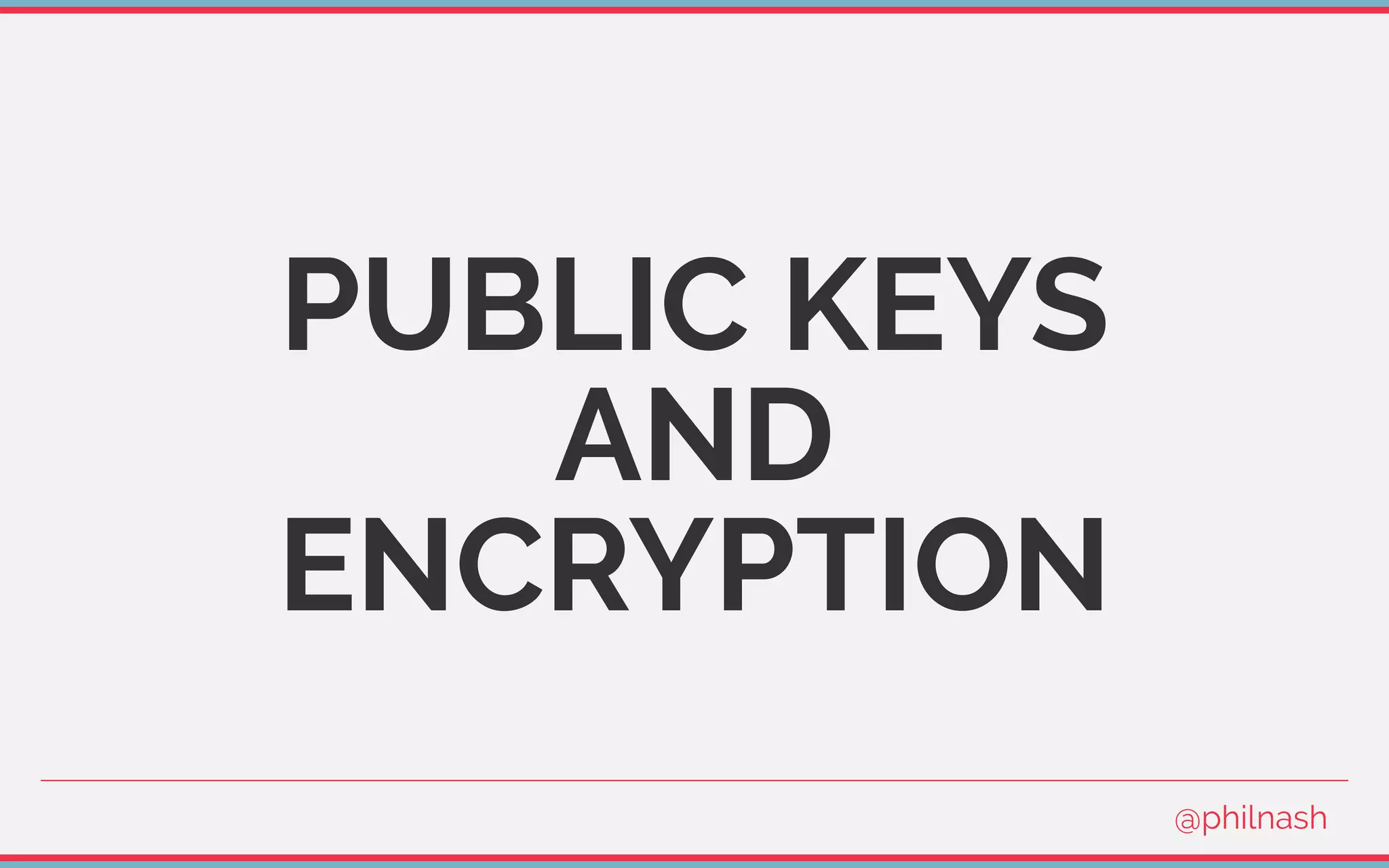 PUBLIC KEYS
AND
ENCRYPTION
@philnash
 