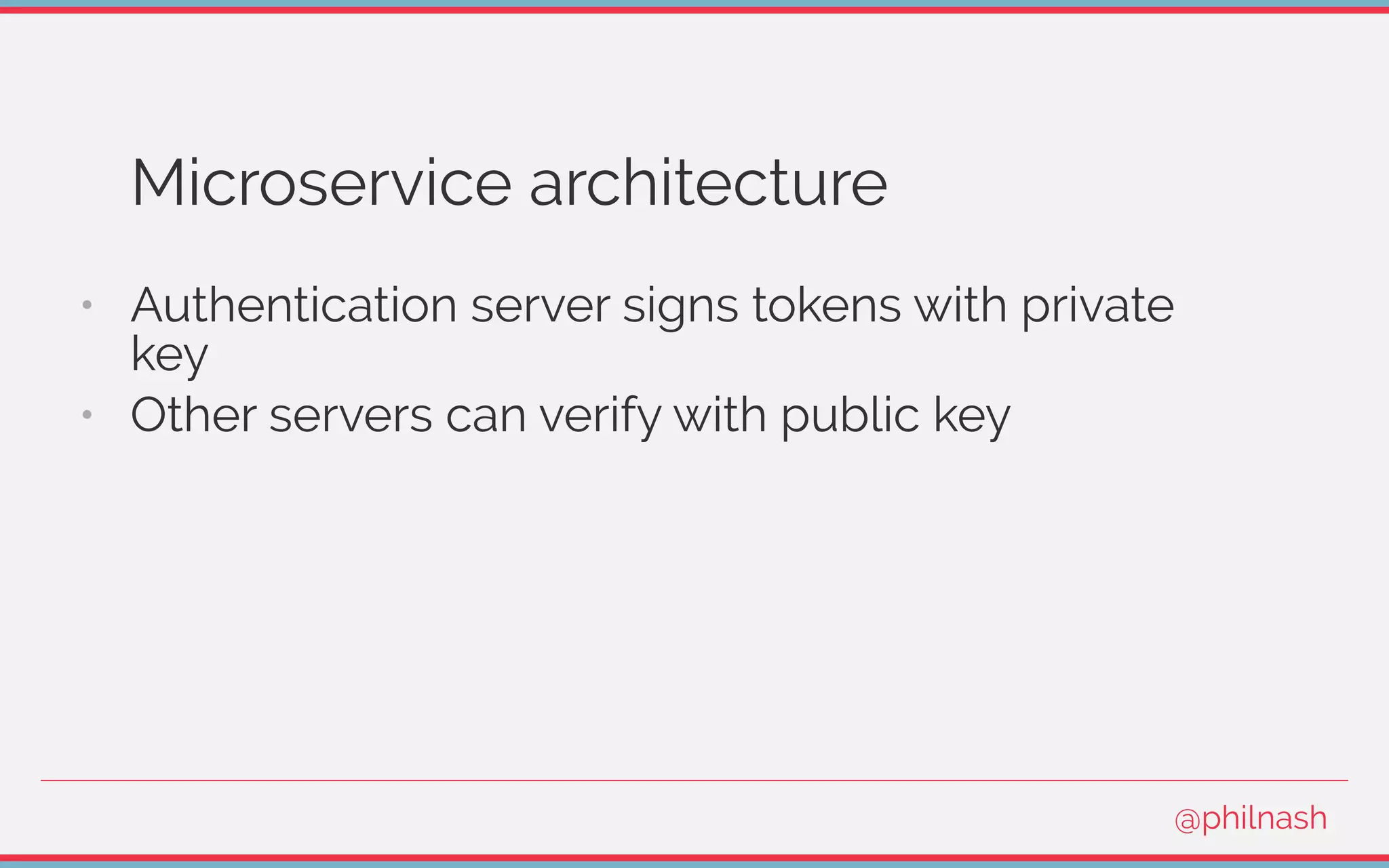 Microservice architecture
•   Authentication server signs tokens with private
key
•   Other servers can verify with public key
@philnash
 