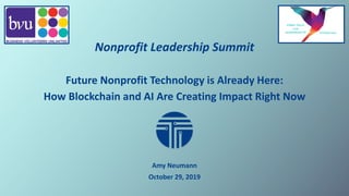Nonprofit Leadership Summit
Future Nonprofit Technology is Already Here:
How Blockchain and AI Are Creating Impact Right Now
Amy Neumann
October 29, 2019
 