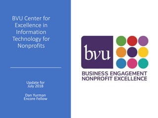 BVU Center for
Excellence in
Information
Technology for
Nonprofits
Update for
July 2018
Dan Yurman
Encore Fellow
 