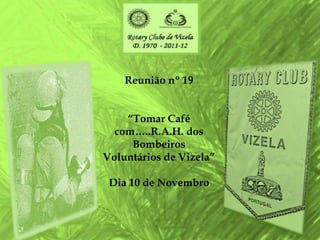 Reunião nº 19


    “Tomar Café
  com…..R.A.H. dos
     Bombeiros
Voluntários de Vizela”

 Dia 10 de Novembro
 