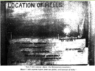ANDHANTAMAS (Region of complete darkness) (79 -83}
• The pit of darkness known as 'Andhantamas' is situated
below the earth level, sunk in Ghanodaka. This region
surrounds the Lokaloka parvata (5.1MY in hight) and is
termed as ‘Adhogati‘ downward path.
Notes from Srila Vädiraja Tirta’s “BHUGOLA VARNANAM”
 