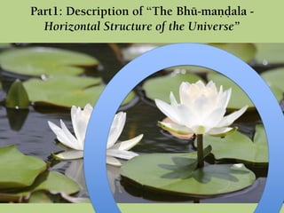 Part1: Description of “The Bhü-maëòala -
Horizontal Structure of the Universe”
 