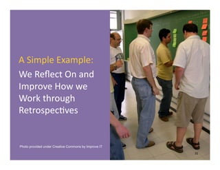 Copyright © 2013 Big Visible Solutions
A	
  Simple	
  Example:	
  
We	
  Reﬂect	
  On	
  and	
  
Improve	
  How	
  we	
  
Work	
  through	
  
RetrospecGves	
  
31	
  
Photo provided under Creative Commons by Improve IT
 