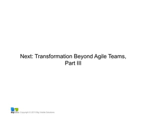 Copyright © 2013 Big Visible Solutions
Next: Transformation Beyond Agile Teams,
Part III
 