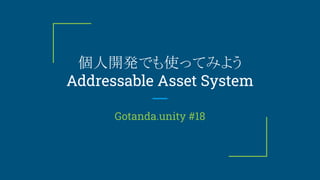 個人開発でも使ってみよう
Addressable Asset System
Gotanda.unity #18
 