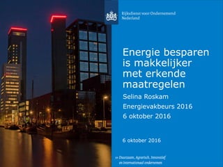 Energie besparen
is makkelijker
met erkende
maatregelen
Selina Roskam
Energievakbeurs 2016
6 oktober 2016
6 oktober 2016
 