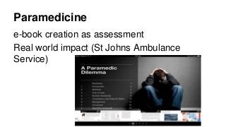 Paramedicine
e-book creation as assessment
Real world impact (St Johns Ambulance
Service)
 