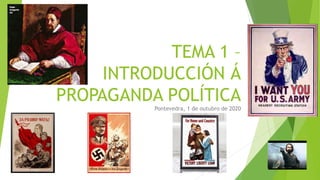 TEMA 1 –
INTRODUCCIÓN Á
PROPAGANDA POLÍTICA
Pontevedra, 1 de outubro de 2020
 
