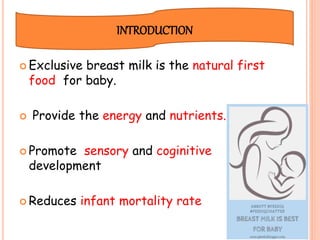  Exclusive breast milk is the natural first
food for baby.
 Provide the energy and nutrients.
 Promote sensory and coginitive
development
 Reduces infant mortality rate
INTRODUCTION
 