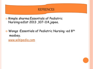  Rimple sharma:Essentials of Pediatric
Nursing:ed1st 2013 ,107-114,japee.
 Wongs :Essentials of Pediatric Nursing :ed 8th
mosbey.
www.wikipedia.com
REFRENCES
 
