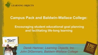 Campus Pack and Baldwin-Wallace College:Encouraging student educational goal planning and facilitating life-long learning Derek Hamner, Learning Objects, Inc.John DiGennaro, Baldwin-Wallace College 