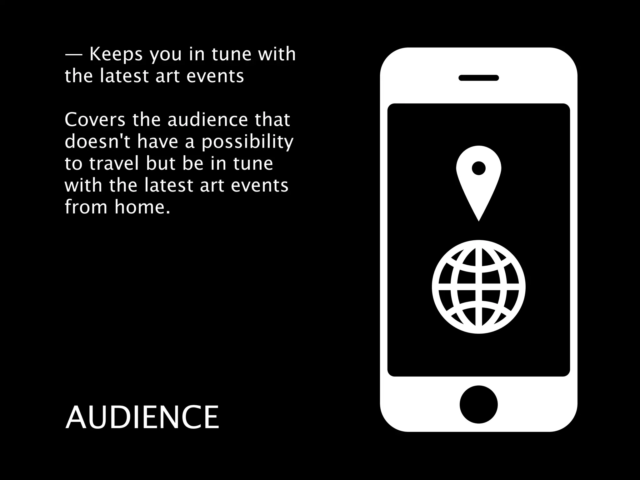 — Keeps you in tune with
the latest art events

Covers the audience that
doesn't have a possibility
to travel but be in tune
with the latest art events
from home.




AUDIENCE
 