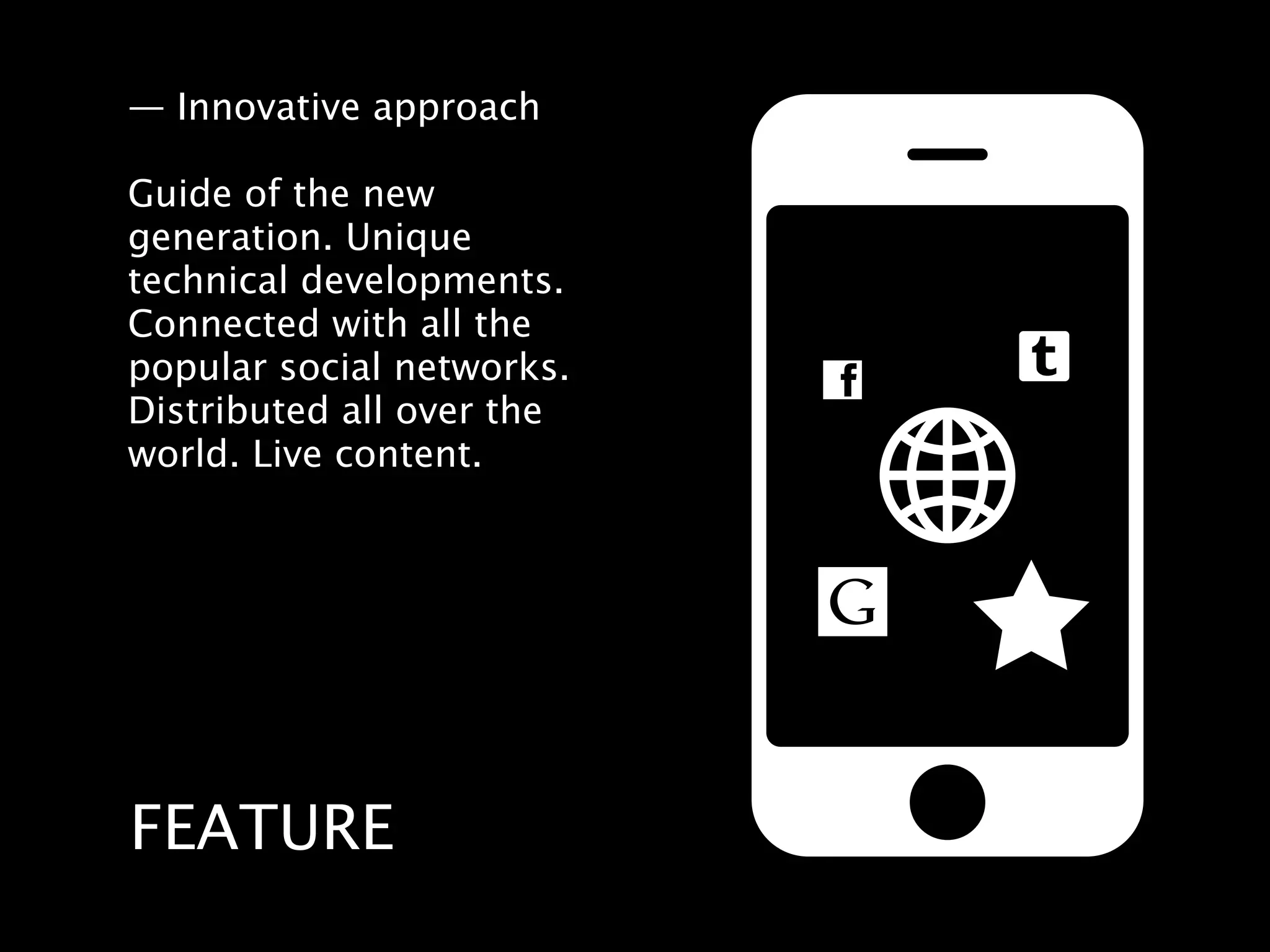 — Innovative approach

Guide of the new
generation. Unique
technical developments.
Connected with all the
popular social networks.
Distributed all over the
world. Live content.




FEATURE
 