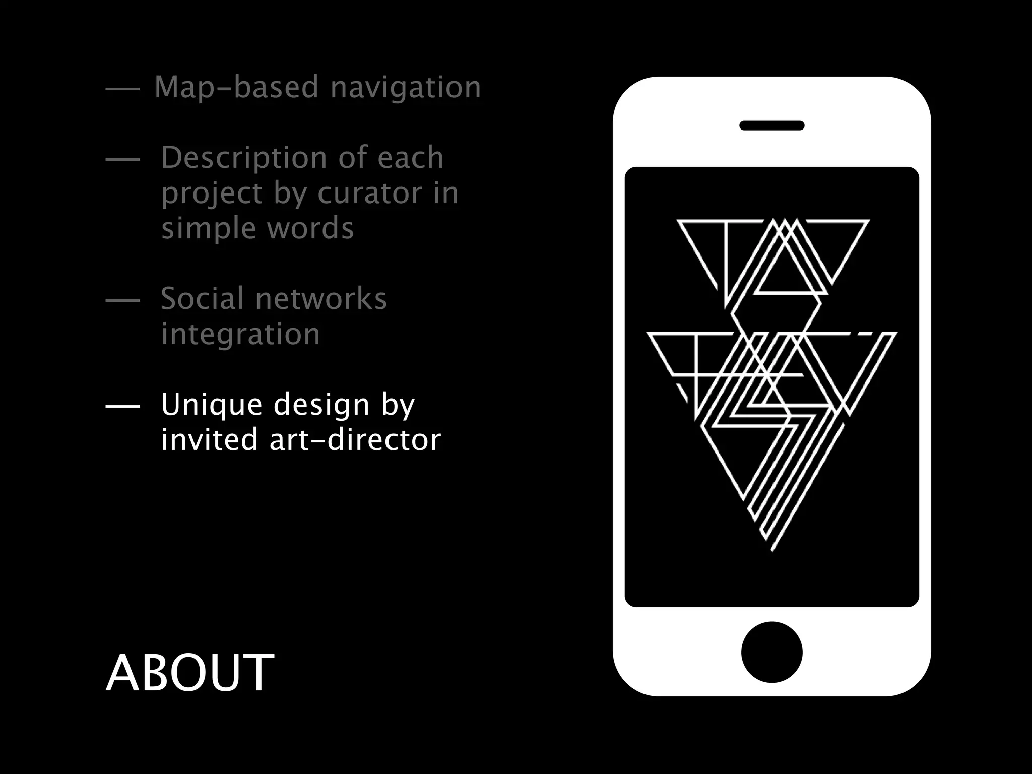 — Map-based navigation
— Description of each
   project by curator in
   simple words

— Social networks
   integration

— Unique design by
   invited art-director




ABOUT
 