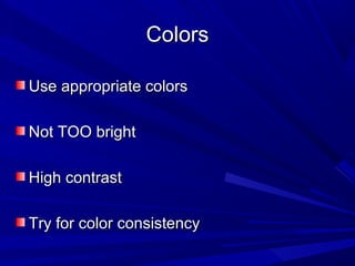 ColorsColors
Use appropriate colorsUse appropriate colors
Not TOO brightNot TOO bright
High contrastHigh contrast
Try for color consistencyTry for color consistency
 
