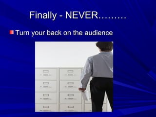 Finally - NEVER………Finally - NEVER………
Turn your back on the audienceTurn your back on the audience
 