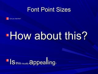 Font Point SizesFont Point Sizes
Can you read this?Can you read this?
How about this?How about this?
IsIsthisthis visuallyvisually aappppeaeallinging??
 