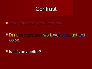 ContrastContrast
 Does this offer good contrast?Does this offer good contrast?
 DarkDark backgroundsbackgrounds workwork wellwell withwith lightlight texttext
colorscolors
 Is this any better?Is this any better?
 