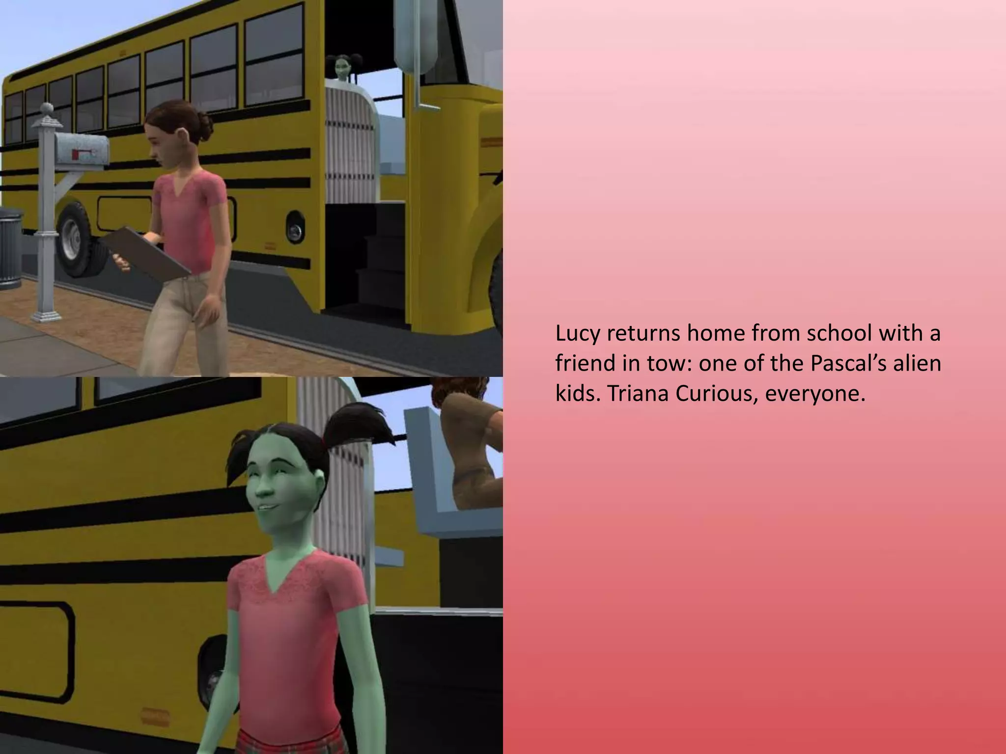 Lucy returns home from school with a friend in tow: one of the Pascal’s alien kids. Triana Curious, everyone.
