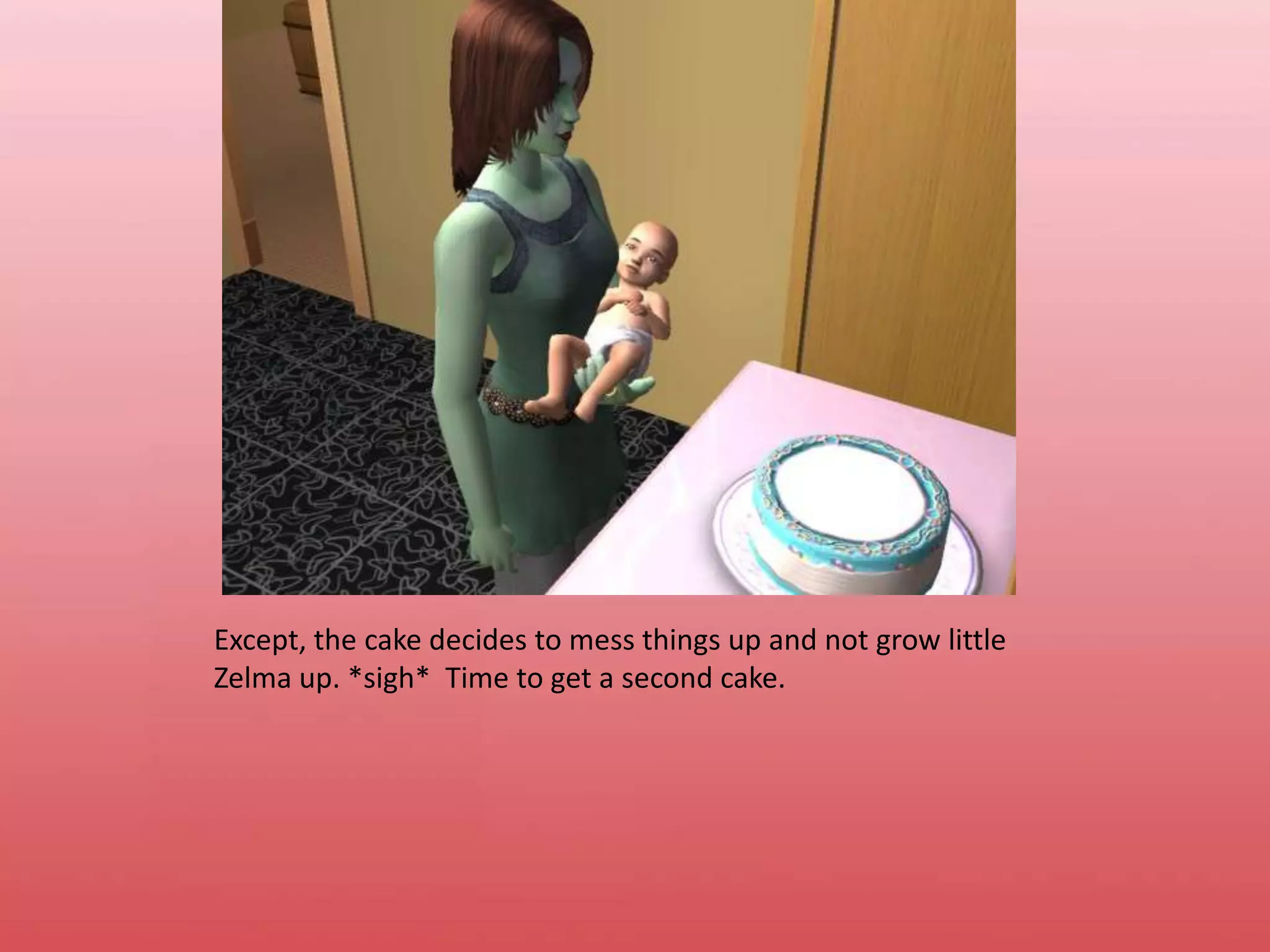 Except, the cake decides to mess things up and not grow little Zelma up. *sigh*  Time to get a second cake.