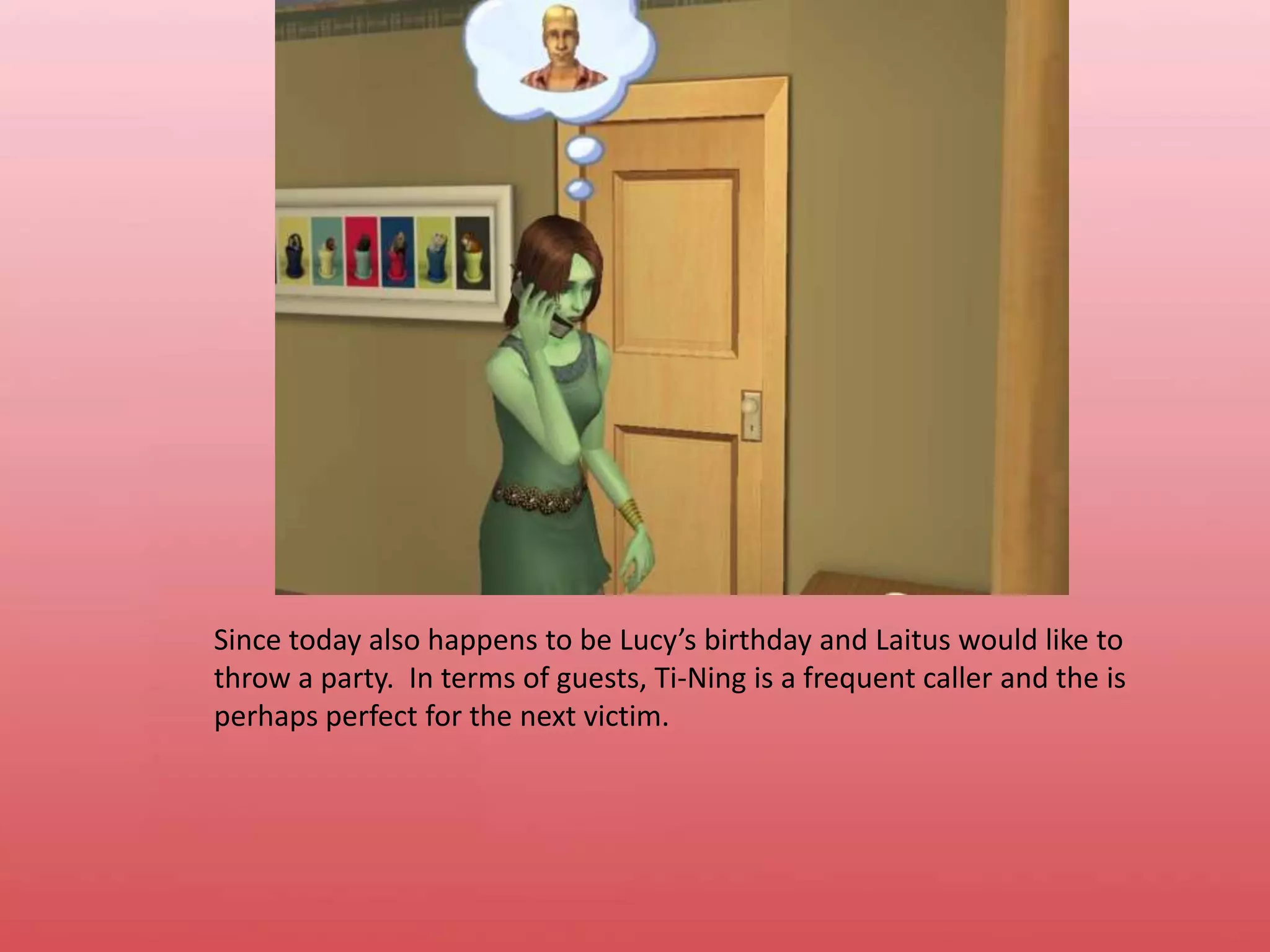 Since today also happens to be Lucy’s birthday and Laitus would like to throw a party.  In terms of guests, Ti-Ning is a frequent caller and the is perhaps perfect for the next victim.