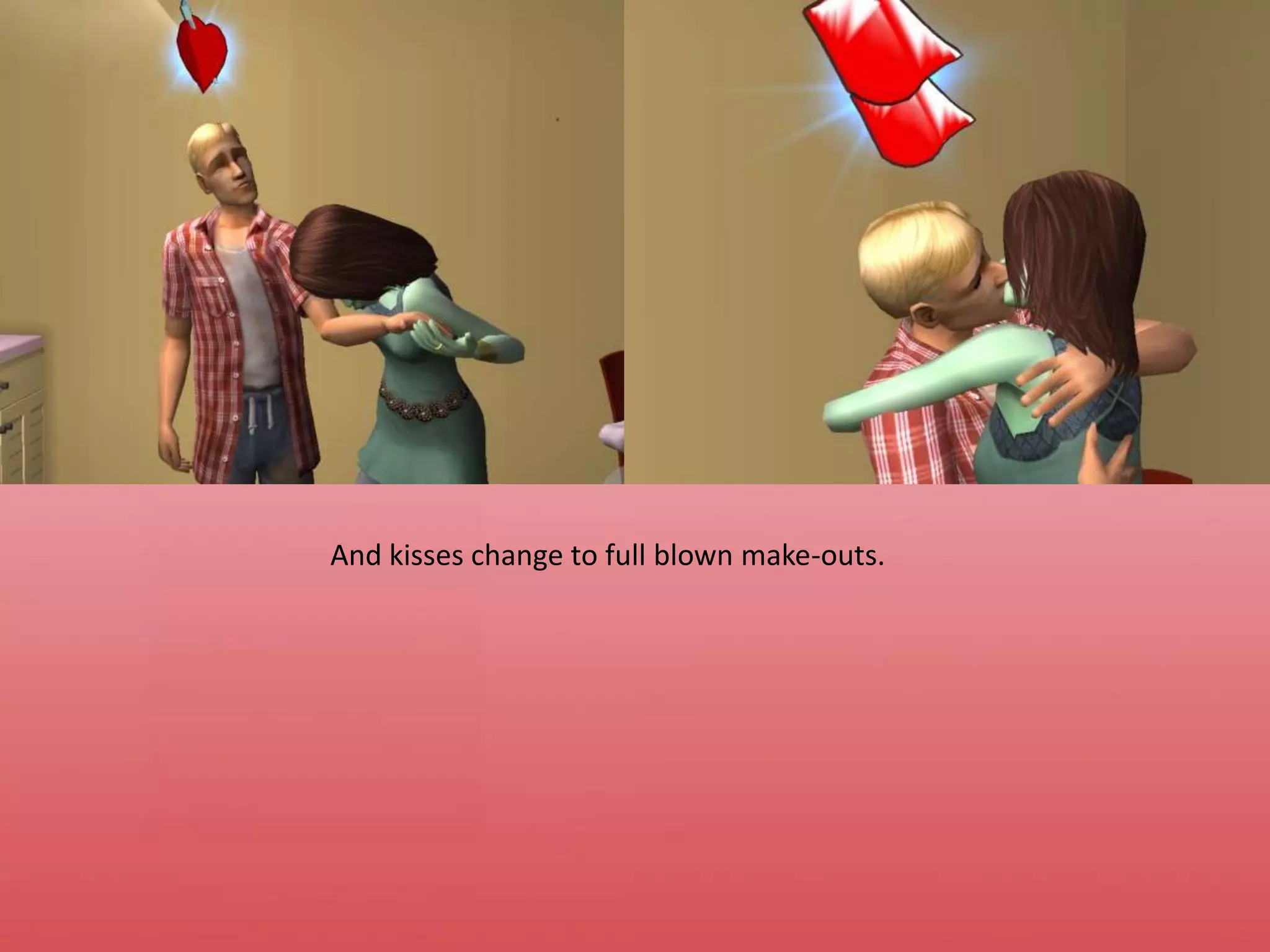 And kisses change to full blown make-outs.