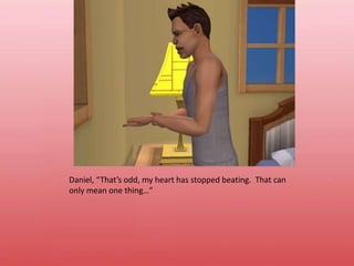 Daniel, “That’s odd, my heart has stopped beating.  That can only mean one thing…”