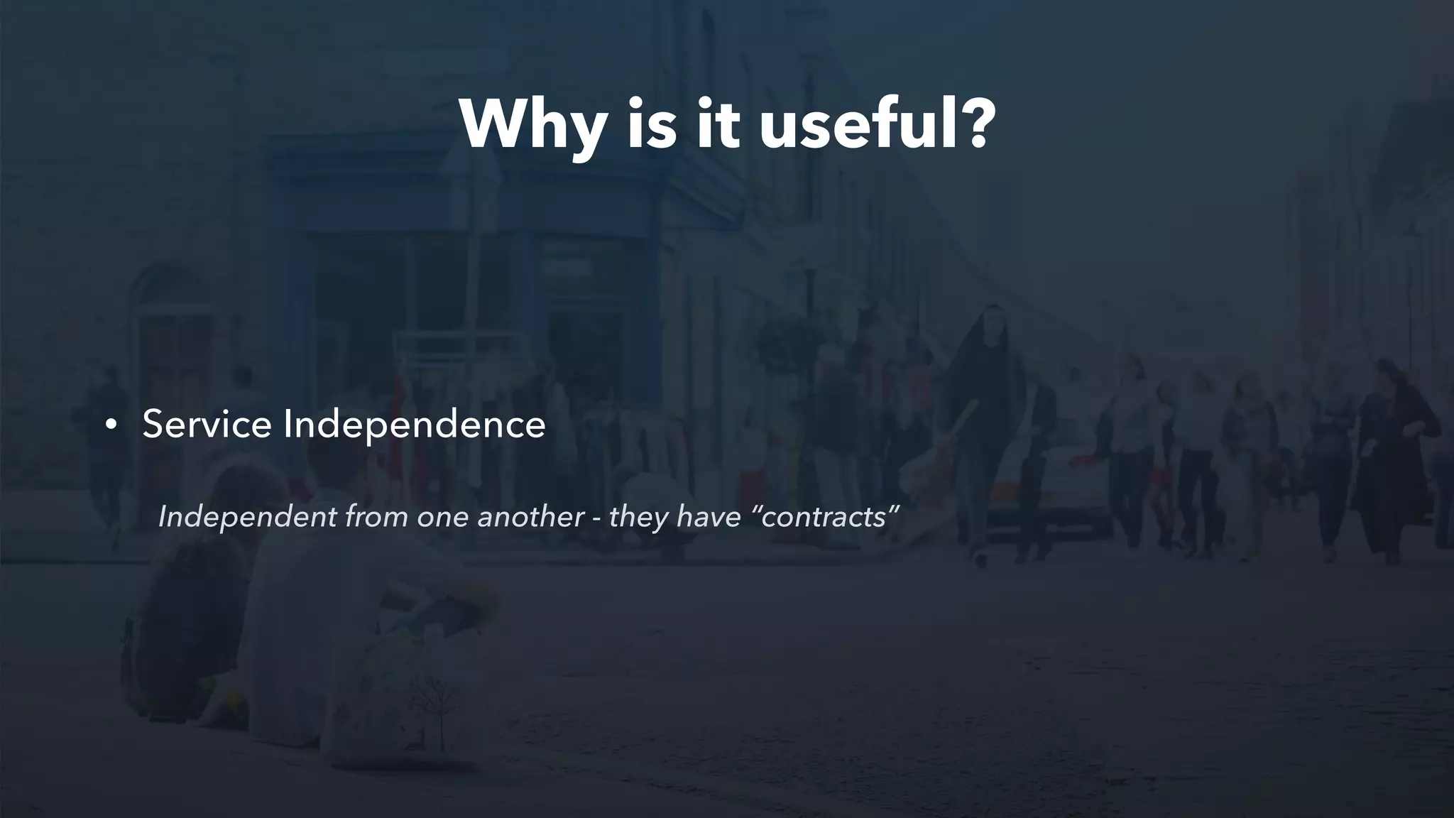 Why is it useful?
• Service Independence
Independent from one another - they have “contracts”
 