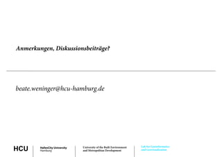 Anmerkungen, Diskussionsbeiträge?




beate.weninger@hcu-hamburg.de
b t      i    @h h b       d




                                                                     Lab for Geoinformatics
HCU     HafenCity University
        Hamburg
                               University of the Built Environment
                               and Metropolitan Development          and Geovisualization
 