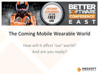 The	
  Coming	
  Mobile	
  Wearable	
  World	
  
	
  
How	
  will	
  it	
  aﬀect	
  ‘our’	
  world?	
  
And	
  are	
  you	
  ready?	
  
 
