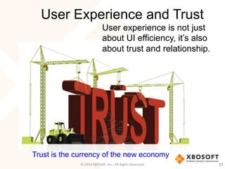 User Experience and Trust
23	
  ©	
  2014	
  XBOSoF,	
  Inc.-­‐	
  All	
  Rights	
  Reserved.	
  
User experience is not j...