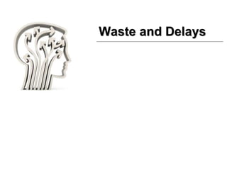 Waste and Delays
 