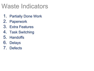 1. Partially Done Work
2. Paperwork
3. Extra Features
4. Task Switching
5. Handoffs
6. Delays
7. Defects
Waste Indicators
 
