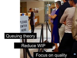 Reduce WIP
Queuing theory
Focus on quality
 