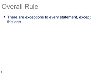 Overall Rule
 There are exceptions to every statement, except
this one
6
 