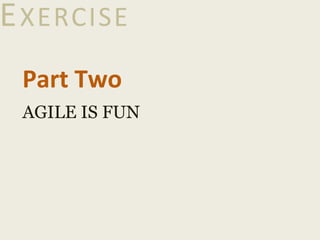 EXERCISE
Part Two
AGILE IS FUN
 
