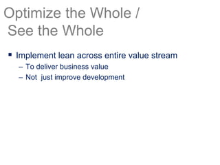  Implement lean across entire value stream
– To deliver business value
– Not just improve development
Optimize the Whole /
See the Whole
 