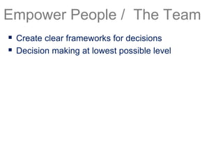  Create clear frameworks for decisions
 Decision making at lowest possible level
Empower People / The Team
 