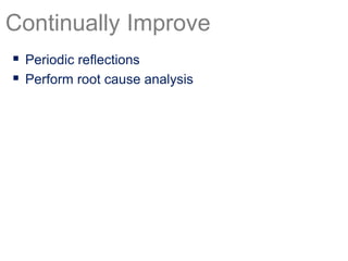  Periodic reflections
 Perform root cause analysis
Continually Improve
 