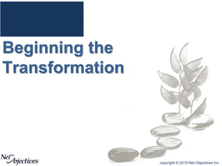 copyright © 2010 Net Objectives Inc.
Beginning the
Transformation
 