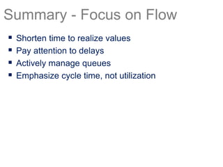  Shorten time to realize values
 Pay attention to delays
 Actively manage queues
 Emphasize cycle time, not utilization
Summary - Focus on Flow
 